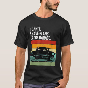 I Cant I Have Plans In The Garage Car Lover Mechan T-Shirt