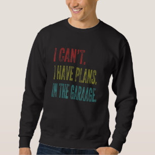 I Cant I Have Plans In The Garage Car Mechanic Des Sweatshirt
