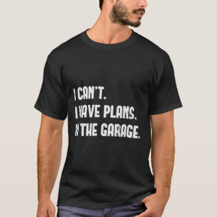 I Cant I Have Plans In The Garage Car Mechanic Des T-Shirt