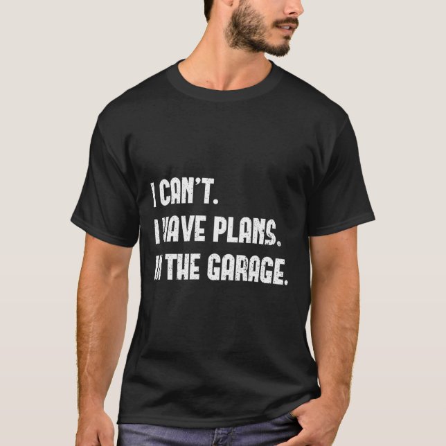 I Cant I Have Plans In The Garage Car Mechanic Des T-Shirt (Front)