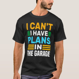 I Cant I Have Plans In The Garage Car Mechanic Eve T-Shirt