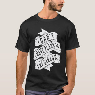 I Cant I Have Plans In The Garage Car Mechanic Sa T-Shirt
