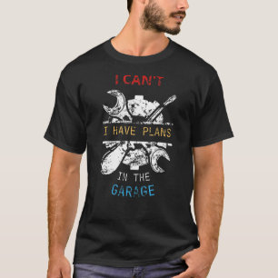 I Cant I Have Plans In The Garage Car Mechanic T-Shirt