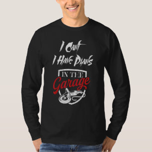 I Cant I Have Plans In The Garage  Car Mechanic T-Shirt
