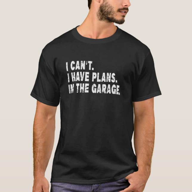 I Cant I Have Plans In The Garage Car Men Dads T-Shirt (Front)