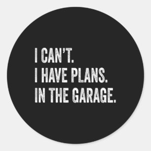 I Cant I Have Plans In The Garage Fathers Day Car Classic Round Sticker