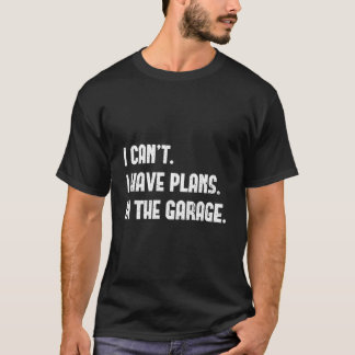 I Cant I Have Plans In The Garage Fathers Day Car T-Shirt