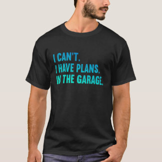 I Cant I Have Plans in The Garage Fathers Day Car T-Shirt