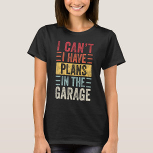 I Can't I Have Plans In The Garage, Funny Car Mech T-Shirt