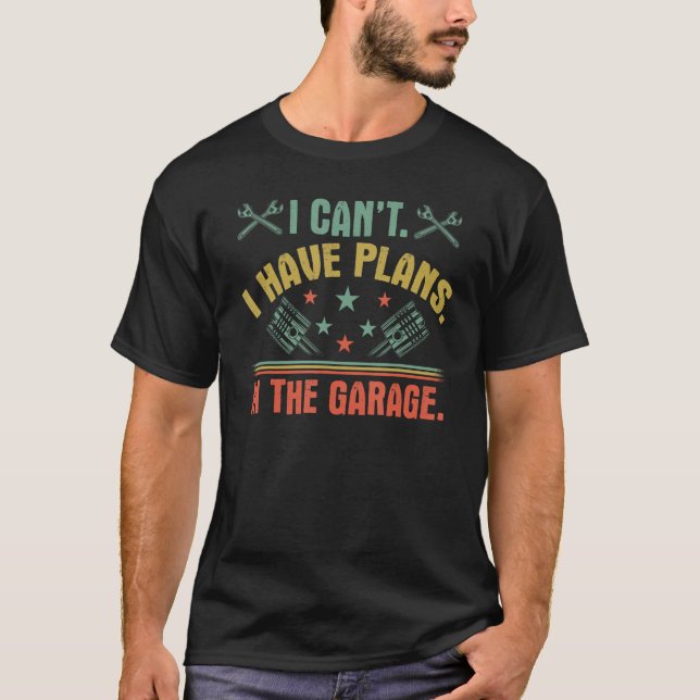 I Cant I Have Plans In The Garage Funny Car Mechan T-Shirt (Front)