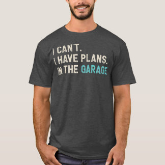 I Cant I Have Plans In The Garage  Funny Car T-Shirt