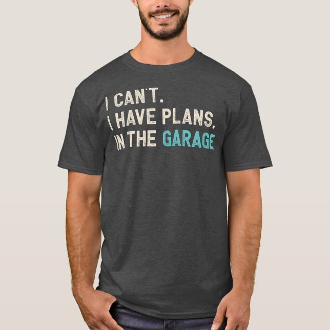 I Cant I Have Plans In The Garage  Funny Car T-Shirt (Front)