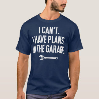 I Cant I Have Plans in the Garage  Funny Garage T-Shirt