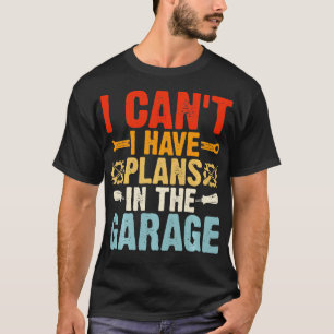 I Cant I Have Plans In The Garage Funny Mechanic T-Shirt