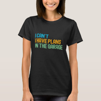 I Cant I Have Plans In The Garage Mechanic Car Eng T-Shirt
