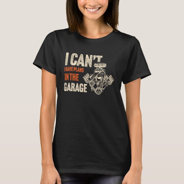 I Can't I Have Plans in the Garage Mechanic Gif T-Shirt (Front)