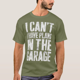I Cant I Have Plans In The Garage  Mechanic Gift T-Shirt