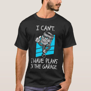 I Cant I Have Plans In The Garage Piston Car Mecha T-Shirt