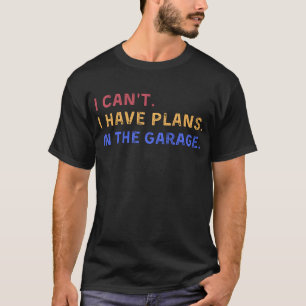 I Can't I Have Plans In The Garage T-Shirt