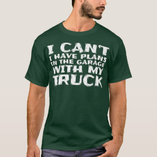 I Can't I Have Plans In The Garage With My Truck 8 T-Shirt