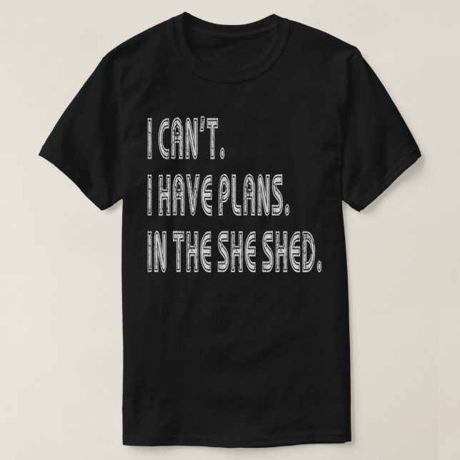 I Can't I have Plans in the She Shed Funny Ecuse  T-Shirt (Design Front)