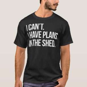 I Can't I Have Plans In The Shed Funny Toolshed Wo T-Shirt