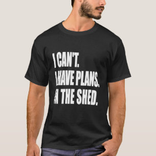 I Cant I Have Plans In The Shed Tool Workshop T-Shirt