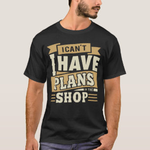 I Cant I Have Plans In The Shop Handy Man Design T-Shirt