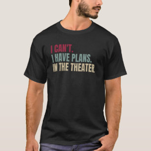 I Can't I Have Plans In The Theater  1 T-Shirt