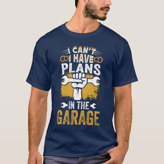 I Cant I Have Plans Inhe Garage Funny Car Mechan b T-Shirt (Front)