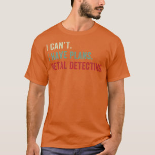 I cant I Have Plans Metal Detecting Funny Metal De T-Shirt