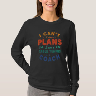 I Can't I Have Plans Table Tennis Coach Ping Pong T-Shirt