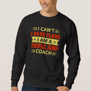 I Can't I Have Plans Triple Jump Coach Track and Sweatshirt