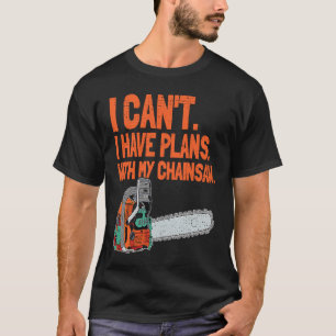 I Cant I Have Plans With My Chainsaw  Woodworker T-Shirt