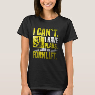 I can't I have plans with my Forklift T-Shirt