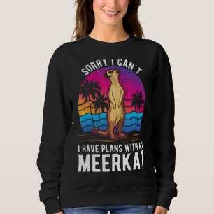 I Can't I Have Plans With My Meerkat Sweatshirt