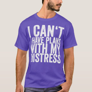 I Cant I Have Plans With My Mistress T-Shirt