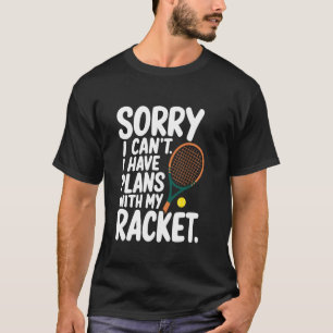 I Can't I Have Plans With My Racket, Tennis Player T-Shirt