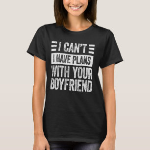 I Can't I Have Plans With Your Boyfriend - Funny S T-Shirt