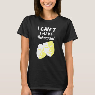 I Can't I Have Rehearsal Drama Theater Acting T-Shirt