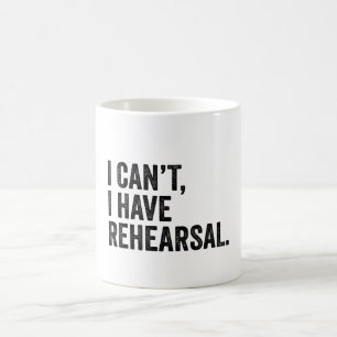I Can't I Have Rehearsal  Funny Theatre Coffee Mug
