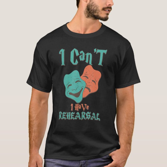 I Can't I Have Rehearsal Funny Theatre Designs 1 T-Shirt (Front)