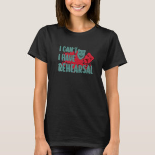 I Can't I Have Rehearsal Funny Theatre Designs 3 T-Shirt