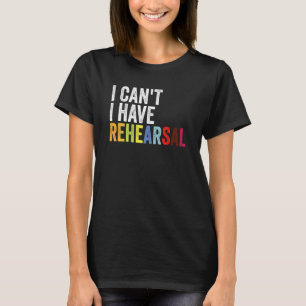 I Can't I Have Rehearsal Musical Vintage Drama The T-Shirt
