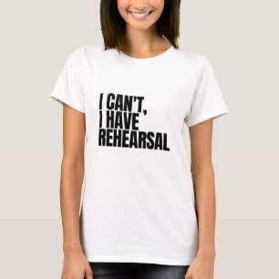 I Can't I Have Rehearsal T-Shirt