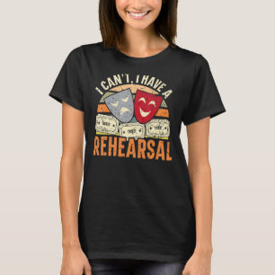 I Can't I Have Rehearsals Theatre   Broadway Perfo T-Shirt