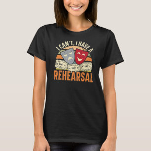 I Can't I Have Rehearsals Theatre Broadway Perfor T-Shirt