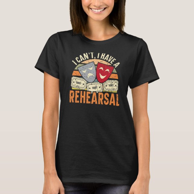 I Can't I Have Rehearsals Theatre  Broadway Perfor T-Shirt (Front)