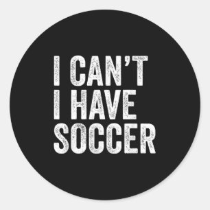 I Can't I Have Soccer - Funny Soccer Player Coach Classic Round Sticker