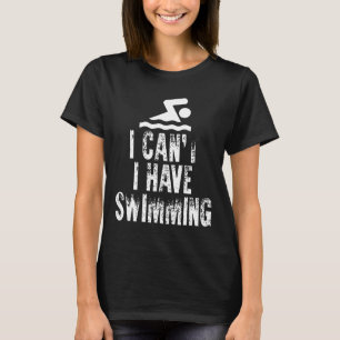 I Cant I Have Swimming Fitness Water Sport T-Shirt